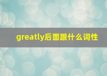 greatly后面跟什么词性