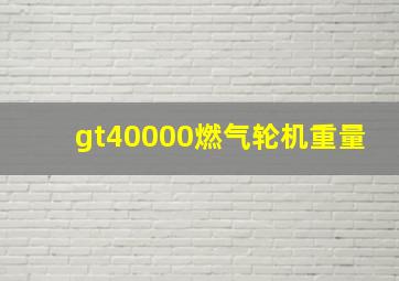 gt40000燃气轮机重量