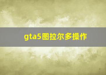 gta5图拉尔多操作