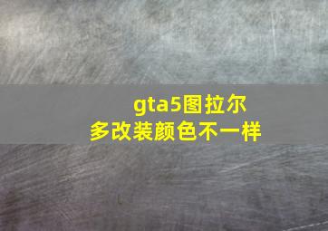 gta5图拉尔多改装颜色不一样