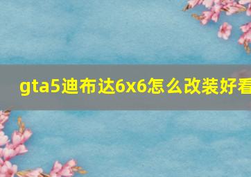 gta5迪布达6x6怎么改装好看