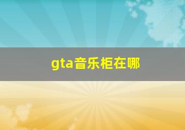 gta音乐柜在哪