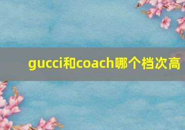 gucci和coach哪个档次高