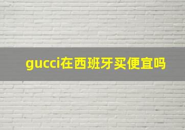 gucci在西班牙买便宜吗