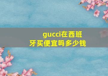 gucci在西班牙买便宜吗多少钱