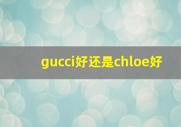 gucci好还是chloe好