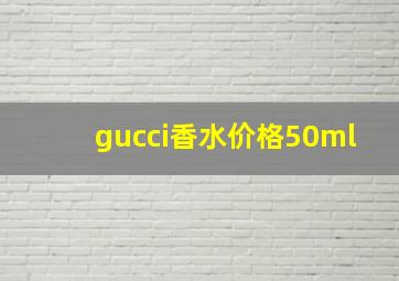 gucci香水价格50ml