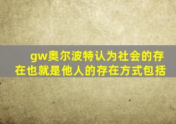 gw奥尔波特认为社会的存在也就是他人的存在方式包括