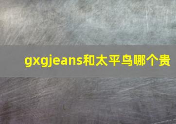 gxgjeans和太平鸟哪个贵