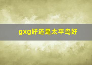 gxg好还是太平鸟好