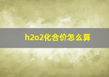 h2o2化合价怎么算