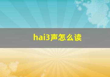 hai3声怎么读