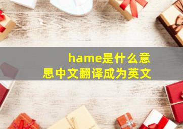 hame是什么意思中文翻译成为英文