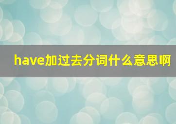 have加过去分词什么意思啊