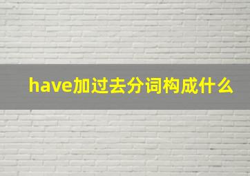 have加过去分词构成什么