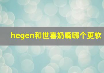 hegen和世喜奶嘴哪个更软