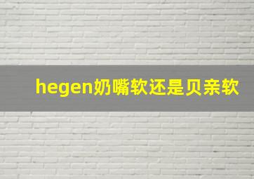 hegen奶嘴软还是贝亲软