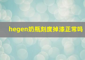 hegen奶瓶刻度掉漆正常吗