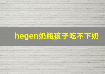 hegen奶瓶孩子吃不下奶