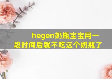 hegen奶瓶宝宝用一段时间后就不吃这个奶瓶了