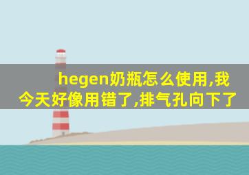 hegen奶瓶怎么使用,我今天好像用错了,排气孔向下了