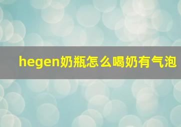 hegen奶瓶怎么喝奶有气泡