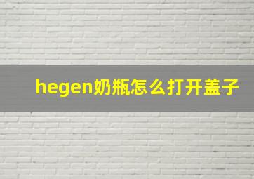 hegen奶瓶怎么打开盖子