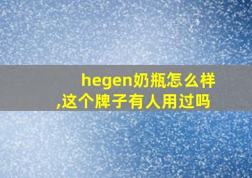 hegen奶瓶怎么样,这个牌子有人用过吗