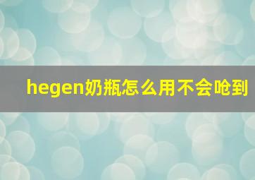 hegen奶瓶怎么用不会呛到