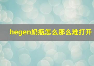 hegen奶瓶怎么那么难打开