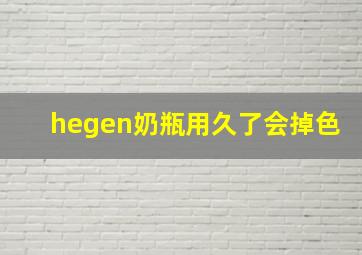 hegen奶瓶用久了会掉色