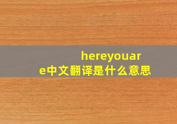 hereyouare中文翻译是什么意思