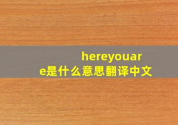 hereyouare是什么意思翻译中文