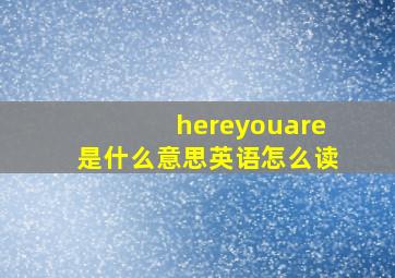 hereyouare是什么意思英语怎么读