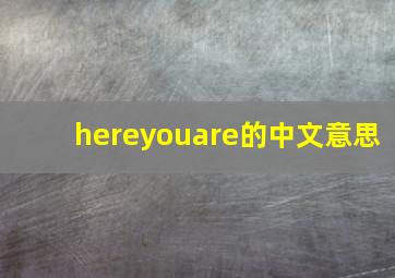 hereyouare的中文意思