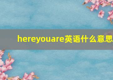 hereyouare英语什么意思