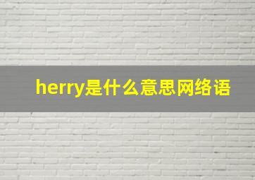 herry是什么意思网络语