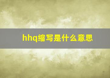 hhq缩写是什么意思