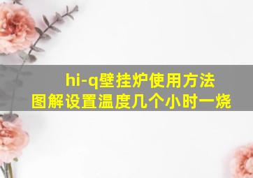 hi-q壁挂炉使用方法图解设置温度几个小时一烧