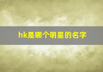 hk是哪个明星的名字