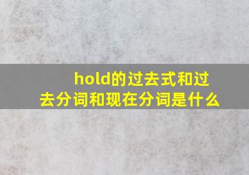 hold的过去式和过去分词和现在分词是什么