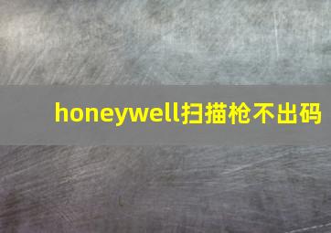 honeywell扫描枪不出码