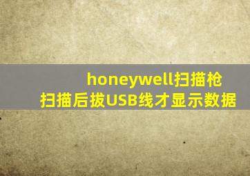 honeywell扫描枪扫描后拔USB线才显示数据