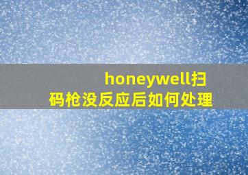 honeywell扫码枪没反应后如何处理