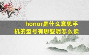 honor是什么意思手机的型号有哪些呢怎么读