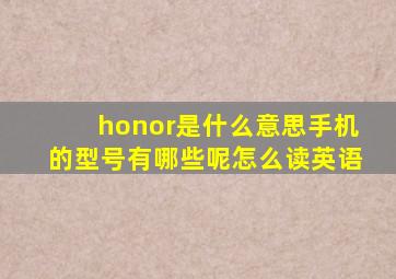 honor是什么意思手机的型号有哪些呢怎么读英语