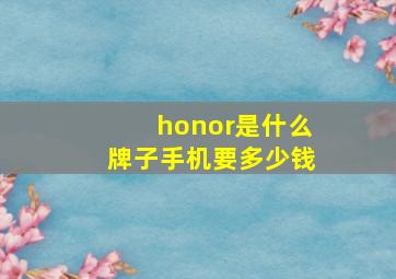 honor是什么牌子手机要多少钱