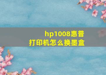 hp1008惠普打印机怎么换墨盒