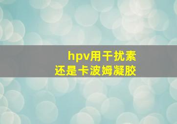 hpv用干扰素还是卡波姆凝胶