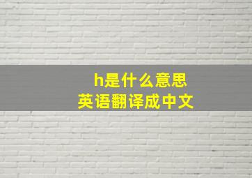 h是什么意思英语翻译成中文